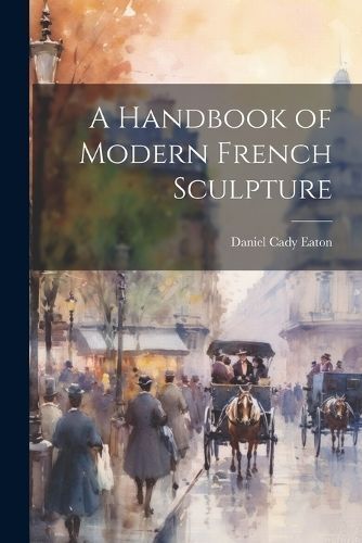 Handbook of Modern French Sculpture By Eaton 9781022850866 (Paperback)