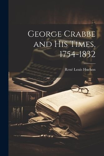 George Crabbe and His Times, 1754-1832 By Huchon 9781022856646