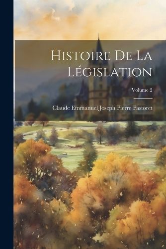 Histoire De La Législation; Volume 2 By Pastoret 9781022860100