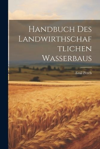 Handbuch Des Landwirthschaftlichen Wasserbaus By Perels 9781022863057