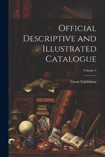 Official Descriptive and Illustrated Catalogue; Volume 4 By Exhibition