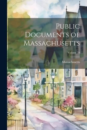 Public Documents of Massachusetts; Volume 10 By Massachusetts