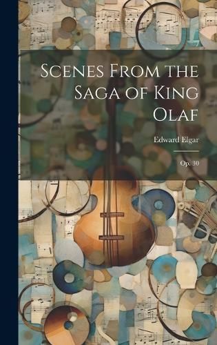 Scenes From the Saga of King Olaf: Op. 30 By Elgar, Edward (Hardback)