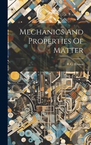 Mechanics And Properties Of Matter By R C Brown (creator) (Hardback)