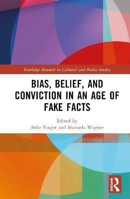 Bias, Belief, and Conviction in an Age of Fake Facts By Finger, Anke