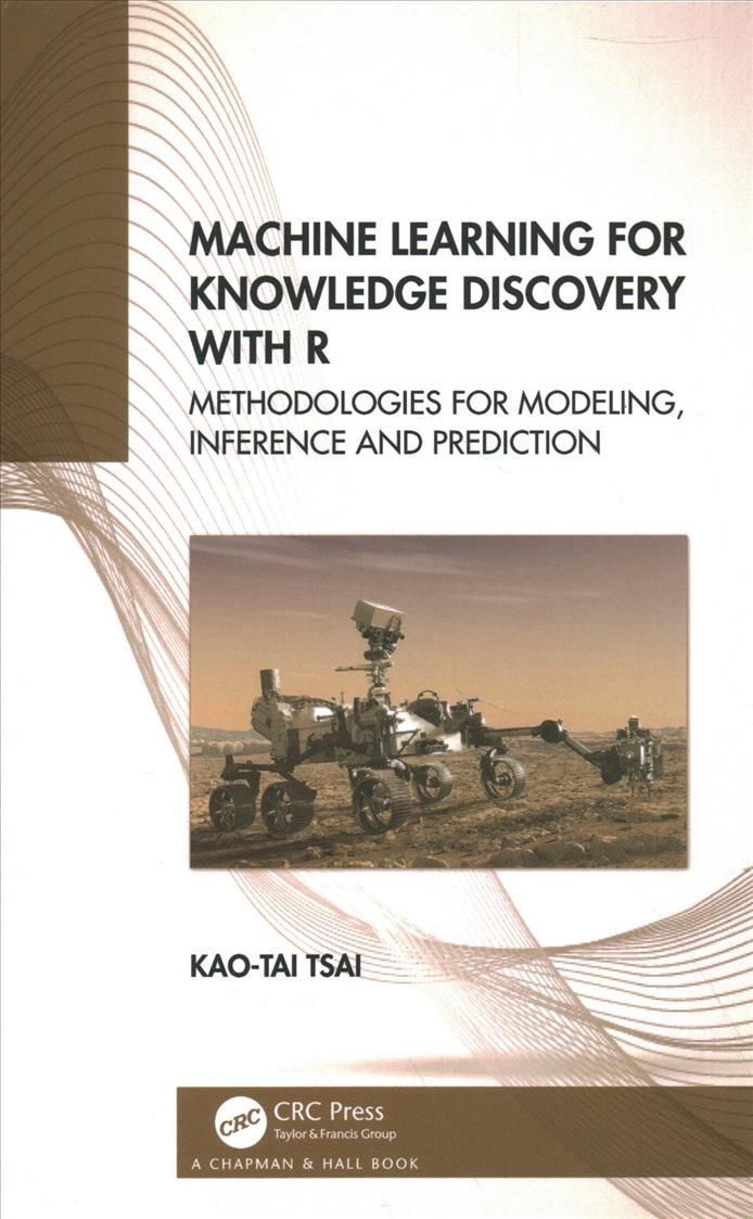 Machine Learning for Knowledge Discovery with R: Methodologies for Modeling, Inference and Prediction