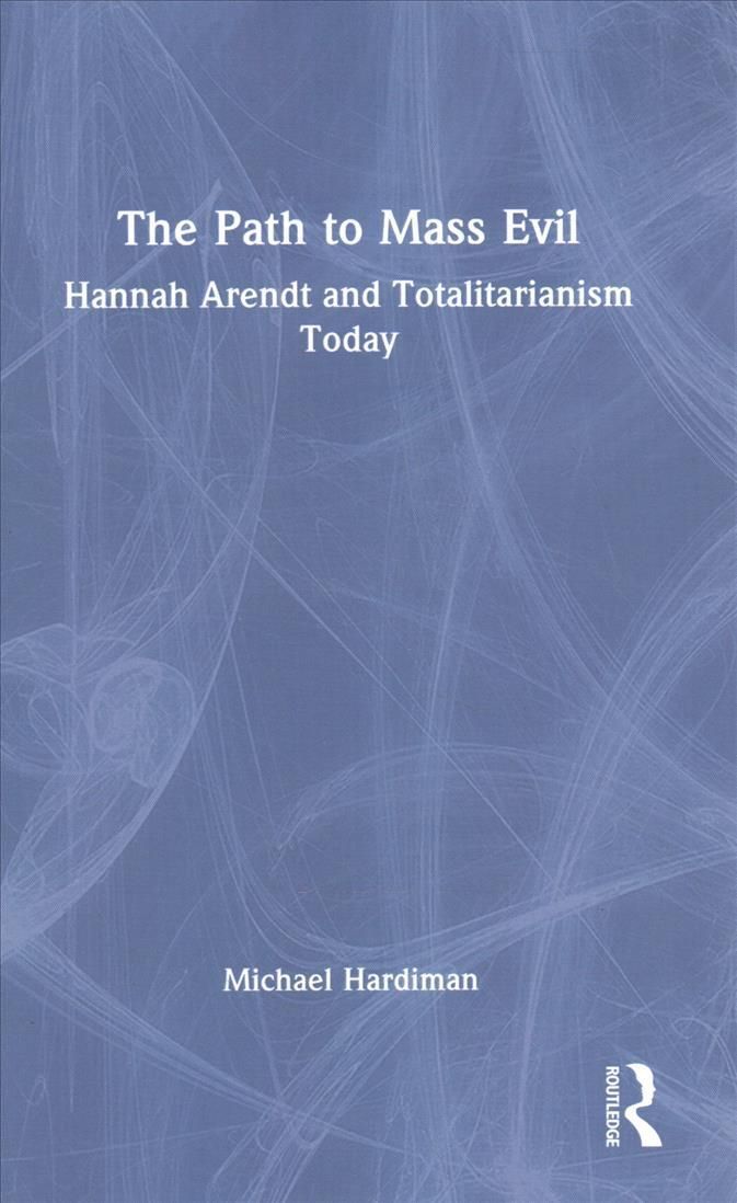 The Path to Mass Evil: Hannah Arendt and Totalitarianism Today