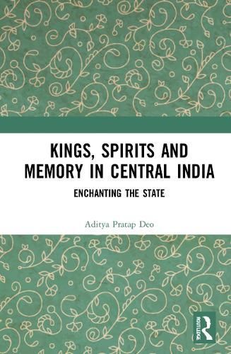 Kings, Spirits and Memory in Central India By Aditya Pratap Deo