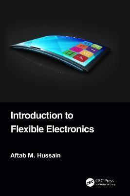 Introduction to Flexible Electronics By Aftab M. Hussain 9781032150437