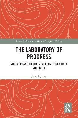 The Laboratory of Progress: Switzerland in the Nineteenth Century, Volume 1