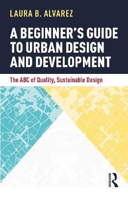 A Beginner's Guide to Urban Design and Development By Laura B. Alvarez