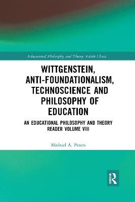 Wittgenstein, Anti-foundationalism, Technoscience and Philosophy of Education: An Educational Philosophy and Theory Reader Volume VIII