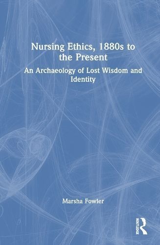 Nursing Ethics, 1880S to the Present By Marsha Diane Mary Fowler