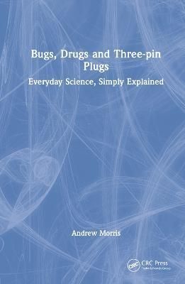 Bugs, Drugs and Three-pin Plugs: Everyday Science, Simply Explained