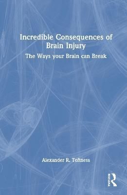 Incredible Consequences of Brain Injury: The Ways your Brain can Break