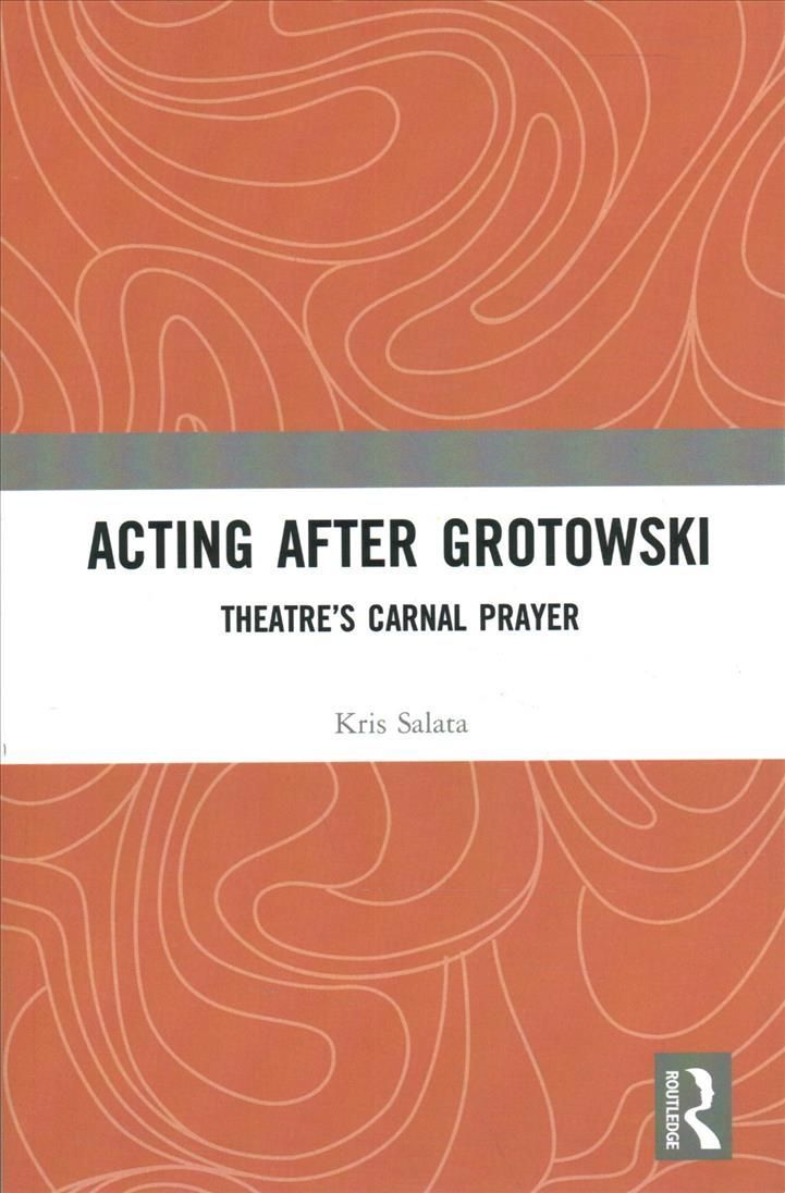 Acting after Grotowski: Theatre's Carnal Prayer By Salata, Kris
