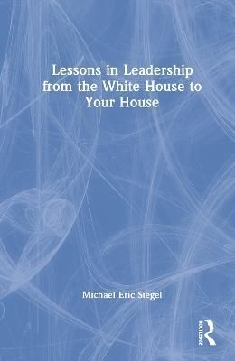 Lessons in Leadership from the White House to Your House 9781032258331