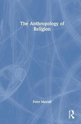 The Anthropology of Religion By Peter Metcalf 9781032303161 (Hardback)