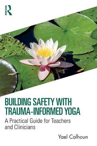 Building Safety With Trauma-Informed Yoga By Yael Calhoun (Hardback)