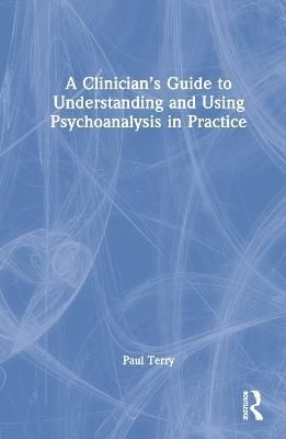 Clinician's Guide to Understanding and Using Psychoanalysis in Practice