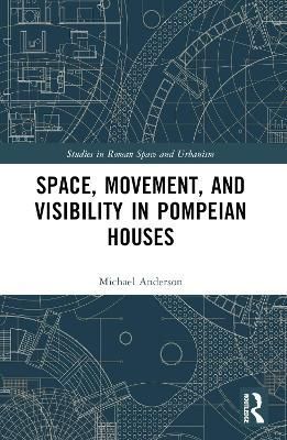 Space, Movement, and Visibility in Pompeian Houses By Michael Anderson