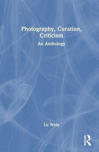 Photography, Curation, Criticism By Liz Wells 9781032407739 (Hardback)