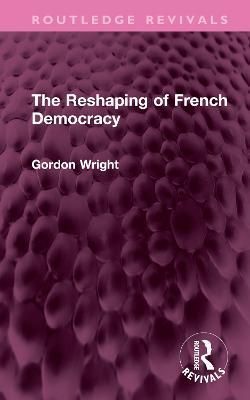 The Reshaping of French Democracy By Gordon Wright 9781032414065