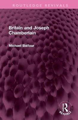 Britain and Joseph Chamberlain By Michael Balfour 9781032527017