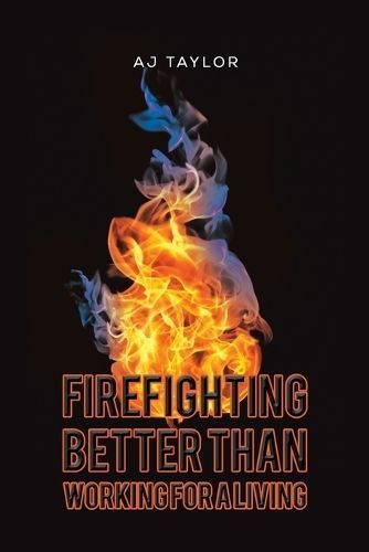 Firefighting: Better than Working for a Living By Aj Taylor