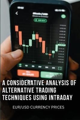 Considerative Analysis of Alternative Trading Techniques Using Intraday Eur/Usd Currency Prices