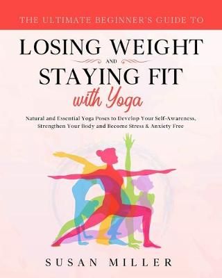 Ultimate Beginner's Guide to Losing Weight and Staying Fit with Yoga