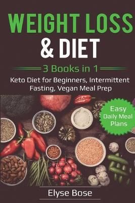 Weight Loss & Diet: 3 Books in 1: Keto Diet for Beginners, Intermittent Fasting, Vegan Meal Prep: 3 Books in 1: Keto Diet for Beginners, ...