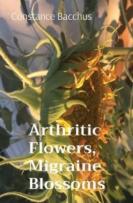 Arthritic Flowers, Migraine Blossoms By Bacchus 9781087897158