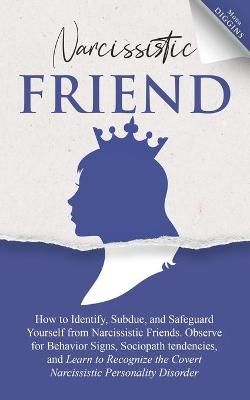 Narcissistic Friend How to Identify, Subdue, and Safeguard Yourself from Narcissistic Friends. Observe for Behavior Signs, Sociopath tendencies, ...