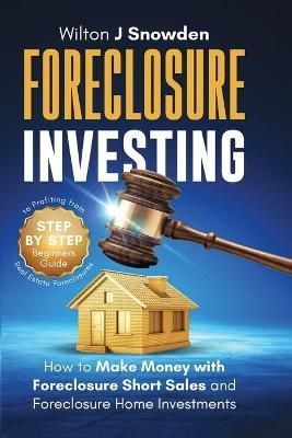 Foreclosure Investing - Step-by-Step Beginners Guide to Profiting from Real Estate Foreclosures: How to Make Money with Foreclosure Short Sales ...