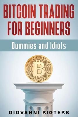 Bitcoin Trading for Beginners, Dummies & Idiots By Rigters (Paperback)