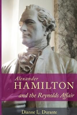Alexander Hamilton and the Reynolds Affair By Dianne L Durante