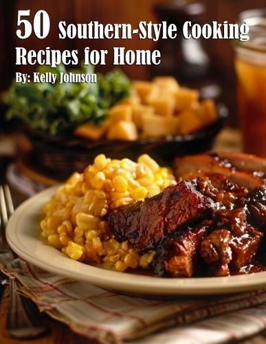 50 Southern-Style Cooking Recipes for Home By Kelly Johnson