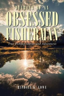 Diaries of an Obsessed Fisherman By Randall K Lowe 9781098086312