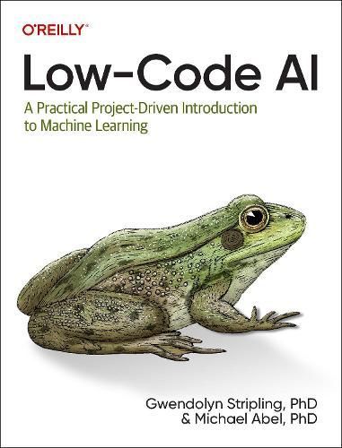 Low-Code AI By Gwendolyn Stripling, Michael Abel 9781098146825