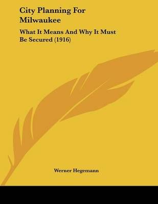City Planning For Milwaukee By Werner Hegemann 9781104011819