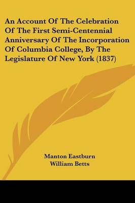 An Account Of The Celebration Of The First Semi-Centennial Anniversary Of The Incorporation Of Columbia College, By The Legislature Of New York (1837)