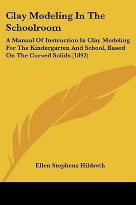 Clay Modeling In The Schoolroom By Ellen Stephens Hildreth (Paperback)