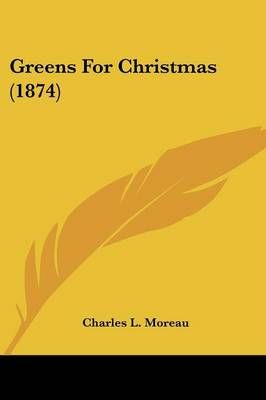Greens For Christmas (1874) By Charles L Moreau 9781104091958