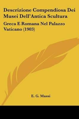 Descrizione Compendiosa Dei Musei Dell'Antica Scultura By E G Massi