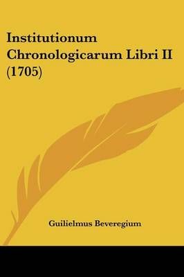 Institutionum Chronologicarum Libri II (1705) By Guilielmus Beveregium