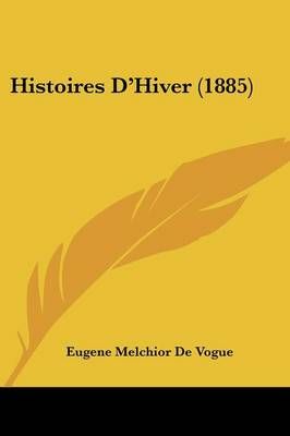Histoires D'Hiver (1885) By Eugene Melchior De Vogue 9781104176808