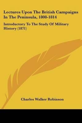 Lectures Upon The British Campaigns In The Peninsula, 1808-1814