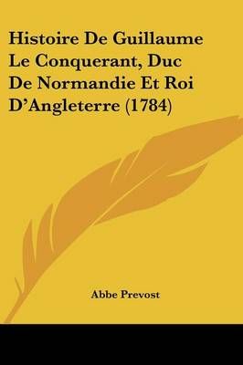 Histoire De Guillaume Le Conquerant, Duc De Normandie Et Roi D'Angleterre (1784)
