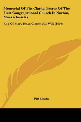 Memorial Of Pitt Clarke, Pastor Of The First Congregational Church In Norton, Massachusetts